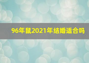 96年鼠2021年结婚适合吗