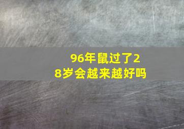 96年鼠过了28岁会越来越好吗