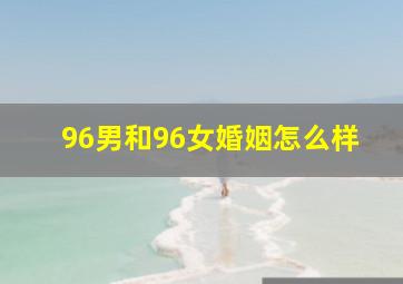 96男和96女婚姻怎么样