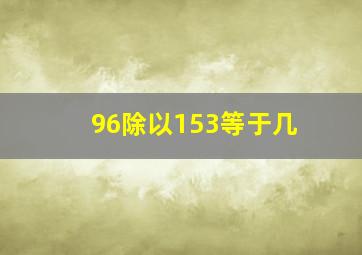 96除以153等于几