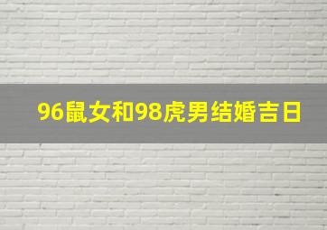 96鼠女和98虎男结婚吉日