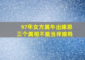 97年女方属牛出嫁忌三个属相不能当伴娘吗