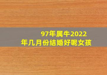 97年属牛2022年几月份结婚好呢女孩