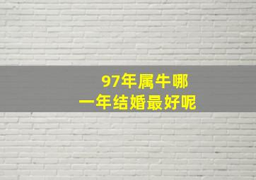 97年属牛哪一年结婚最好呢