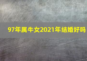 97年属牛女2021年结婚好吗