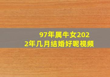 97年属牛女2022年几月结婚好呢视频