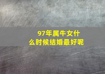 97年属牛女什么时候结婚最好呢