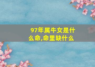 97年属牛女是什么命,命里缺什么