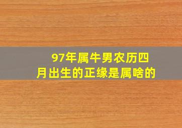 97年属牛男农历四月出生的正缘是属啥的