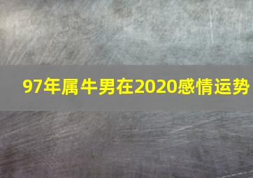 97年属牛男在2020感情运势