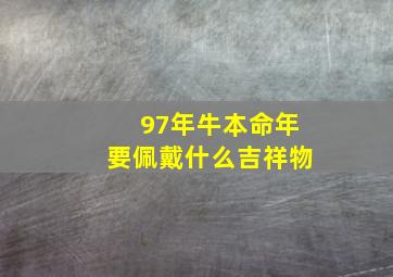 97年牛本命年要佩戴什么吉祥物