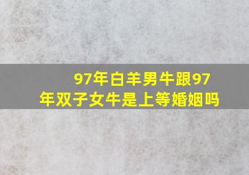 97年白羊男牛跟97年双子女牛是上等婚姻吗