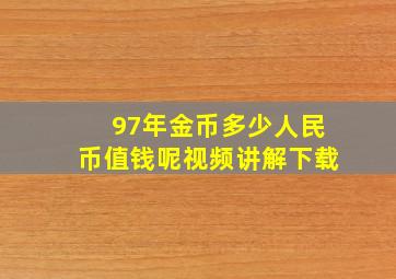 97年金币多少人民币值钱呢视频讲解下载