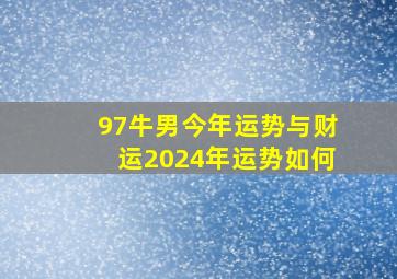 97牛男今年运势与财运2024年运势如何