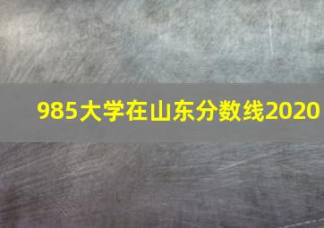 985大学在山东分数线2020