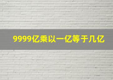 9999亿乘以一亿等于几亿