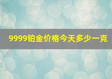 9999铂金价格今天多少一克