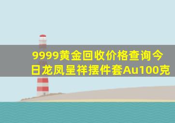 9999黄金回收价格查询今日龙凤呈祥摆件套Au100克