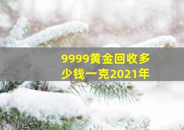 9999黄金回收多少钱一克2021年