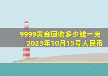 9999黄金回收多少钱一克2023年10月15号人民币