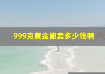 999克黄金能卖多少钱啊