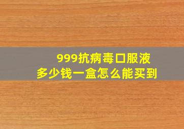 999抗病毒口服液多少钱一盒怎么能买到