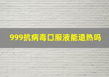 999抗病毒口服液能退热吗