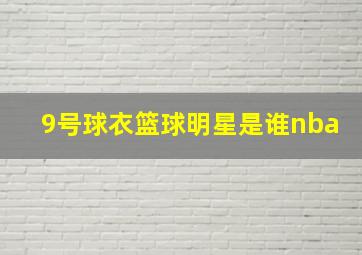 9号球衣篮球明星是谁nba