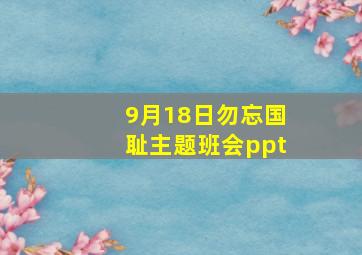 9月18日勿忘国耻主题班会ppt