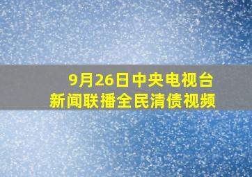 9月26日中央电视台新闻联播全民清债视频