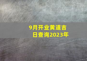 9月开业黄道吉日查询2023年