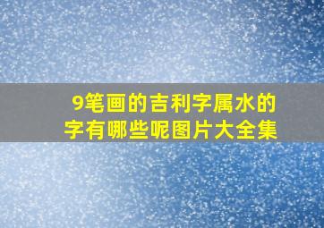 9笔画的吉利字属水的字有哪些呢图片大全集