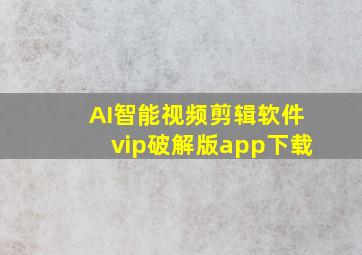 AI智能视频剪辑软件vip破解版app下载