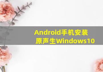 Android手机安装原声生Windows10