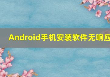 Android手机安装软件无响应