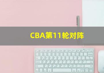 CBA第11轮对阵