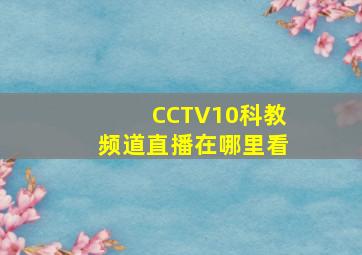 CCTV10科教频道直播在哪里看