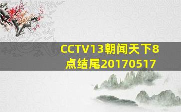 CCTV13朝闻天下8点结尾20170517