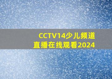 CCTV14少儿频道直播在线观看2024