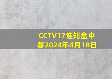 CCTV17谁知盘中餐2024年4月18日