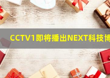 CCTV1即将播出NEXT科技博览