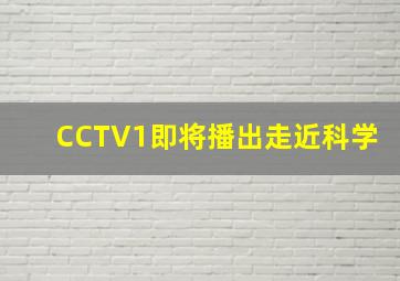 CCTV1即将播出走近科学