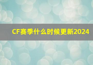 CF赛季什么时候更新2024