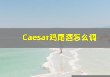 Caesar鸡尾酒怎么调