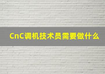 CnC调机技术员需要做什么