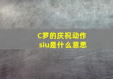 C罗的庆祝动作siu是什么意思