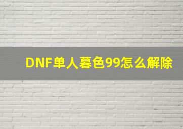 DNF单人暮色99怎么解除