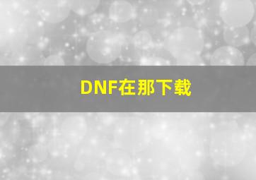 DNF在那下载