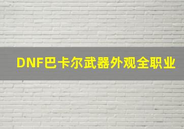 DNF巴卡尔武器外观全职业