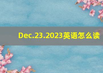 Dec.23.2023英语怎么读